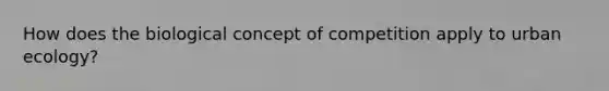 How does the biological concept of competition apply to urban ecology?