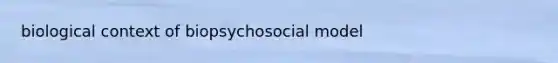 biological context of biopsychosocial model