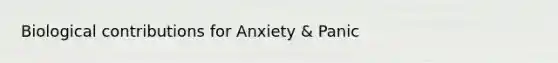 Biological contributions for Anxiety & Panic