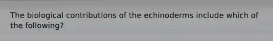 The biological contributions of the echinoderms include which of the following?