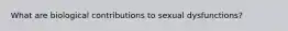 What are biological contributions to sexual dysfunctions?