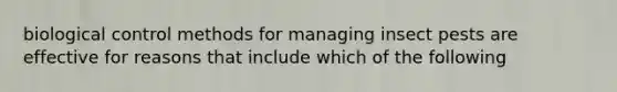 biological control methods for managing insect pests are effective for reasons that include which of the following