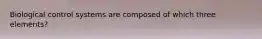 Biological control systems are composed of which three elements?