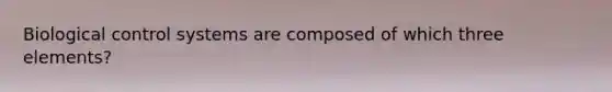 Biological control systems are composed of which three elements?