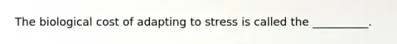 The biological cost of adapting to stress is called the __________.