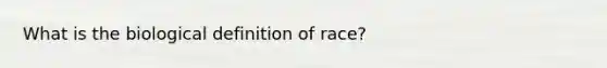 What is the biological definition of race?