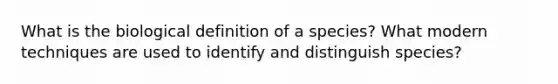 What is the biological definition of a species? What modern techniques are used to identify and distinguish species?