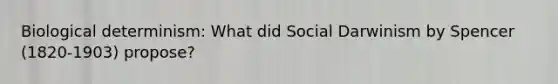 Biological determinism: What did Social Darwinism by Spencer (1820-1903) propose?