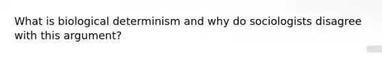 What is biological determinism and why do sociologists disagree with this argument?