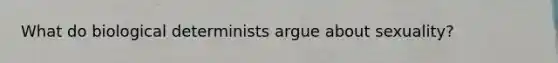 What do biological determinists argue about sexuality?