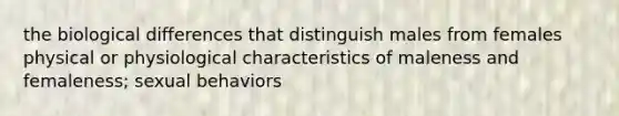 the biological differences that distinguish males from females physical or physiological characteristics of maleness and femaleness; sexual behaviors