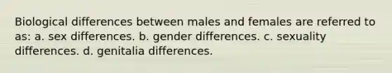 Biological differences between males and females are referred to as: a. sex differences. b. gender differences. c. sexuality differences. d. genitalia differences.