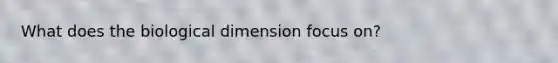 What does the biological dimension focus on?