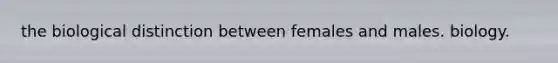 the biological distinction between females and males. biology.