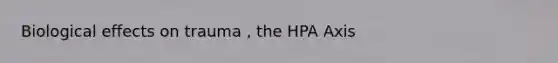 Biological effects on trauma , the HPA Axis