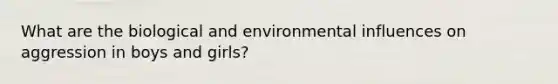 What are the biological and environmental influences on aggression in boys and girls?