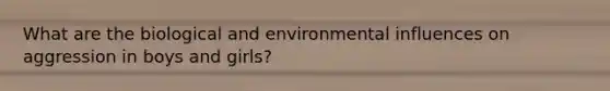 What are the biological and environmental influences on aggression in boys and girls?