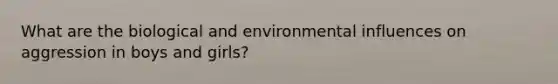 What are the biological and environmental influences on aggression in boys and girls?