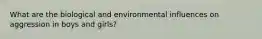 What are the biological and environmental influences on aggression in boys and girls?