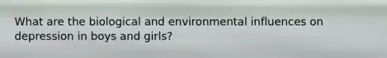 What are the biological and environmental influences on depression in boys and girls?