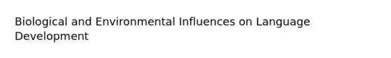 Biological and Environmental Influences on Language Development