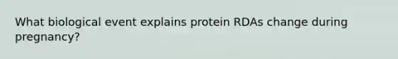 What biological event explains protein RDAs change during pregnancy?