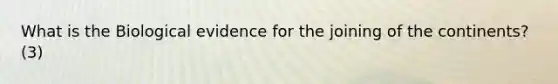 What is the Biological evidence for the joining of the continents? (3)