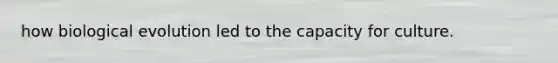 how biological evolution led to the capacity for culture.