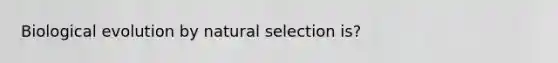 Biological evolution by natural selection is?