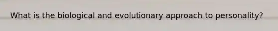 What is the biological and evolutionary approach to personality?