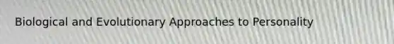 Biological and Evolutionary Approaches to Personality