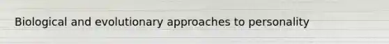 Biological and evolutionary approaches to personality