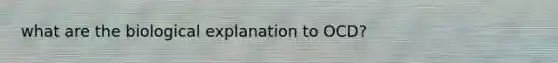what are the biological explanation to OCD?