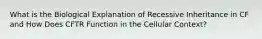 What is the Biological Explanation of Recessive Inheritance in CF and How Does CFTR Function in the Cellular Context?