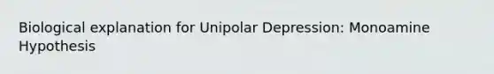 Biological explanation for Unipolar Depression: Monoamine Hypothesis