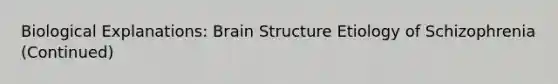 Biological Explanations: Brain Structure Etiology of Schizophrenia (Continued)