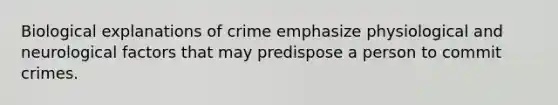 Biological explanations of crime emphasize physiological and neurological factors that may predispose a person to commit crimes.