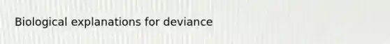 Biological explanations for deviance