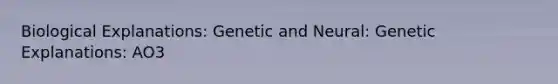 Biological Explanations: Genetic and Neural: Genetic Explanations: AO3