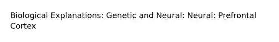 Biological Explanations: Genetic and Neural: Neural: Prefrontal Cortex