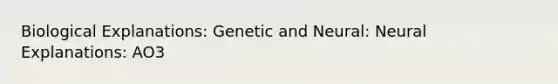 Biological Explanations: Genetic and Neural: Neural Explanations: AO3