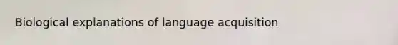 Biological explanations of language acquisition