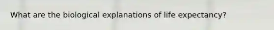 What are the biological explanations of life expectancy?