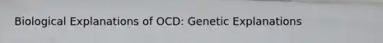 Biological Explanations of OCD: Genetic Explanations