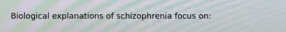 Biological explanations of schizophrenia focus on: