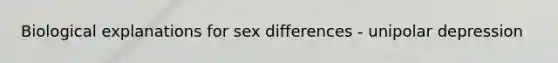 Biological explanations for sex differences - unipolar depression