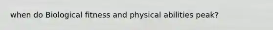 when do Biological fitness and physical abilities peak?