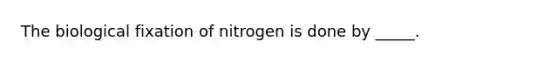 The biological fixation of nitrogen is done by _____.