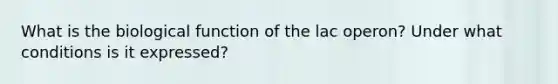 What is the biological function of the lac operon? Under what conditions is it expressed?