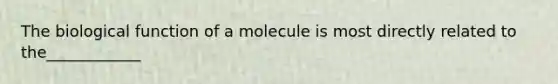 The biological function of a molecule is most directly related to the____________